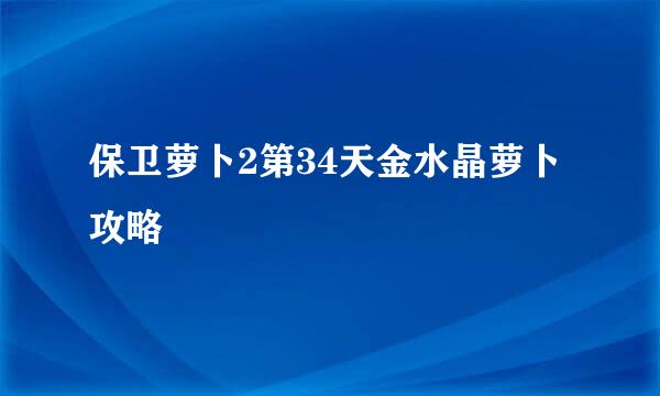 保卫萝卜2第34天金水晶萝卜攻略