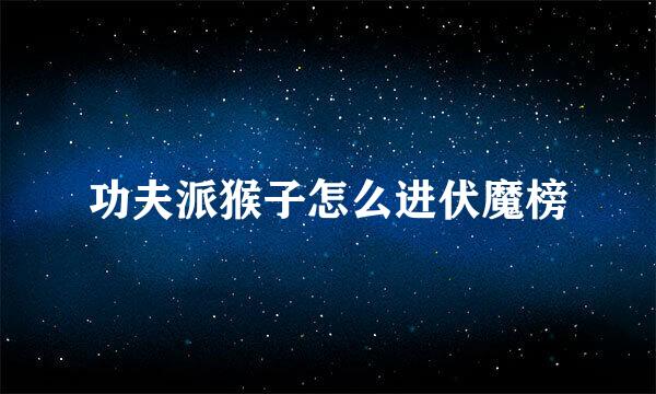 功夫派猴子怎么进伏魔榜