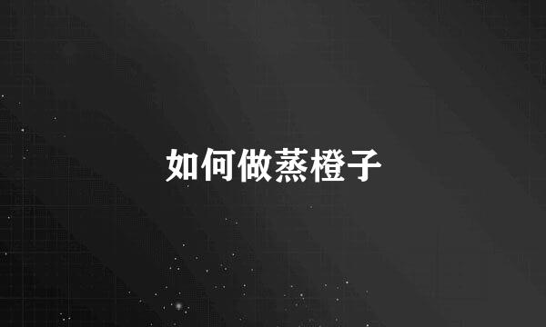 如何做蒸橙子
