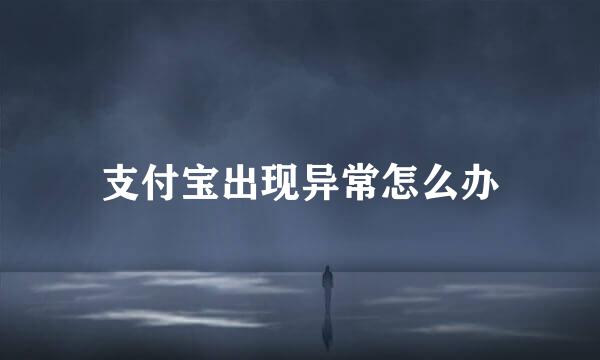 支付宝出现异常怎么办