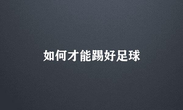 如何才能踢好足球