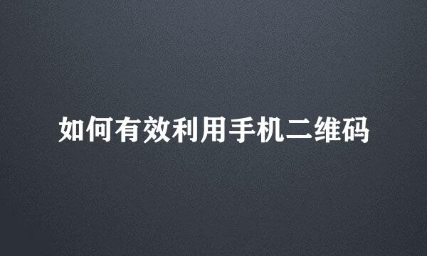 如何有效利用手机二维码