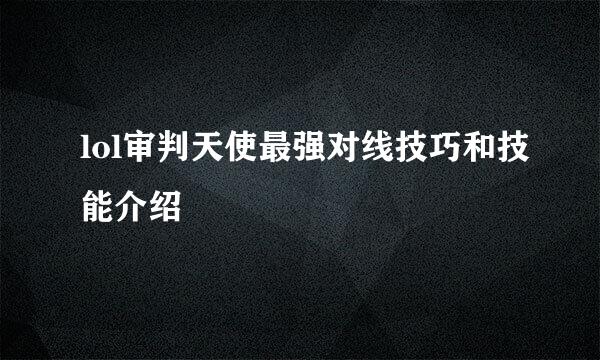 lol审判天使最强对线技巧和技能介绍