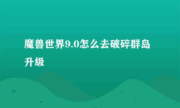魔兽世界9.0怎么去破碎群岛升级