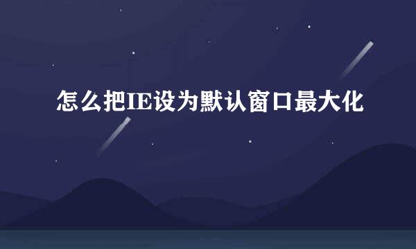 怎么把IE设为默认窗口最大化
