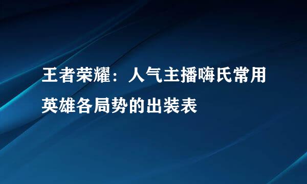 王者荣耀：人气主播嗨氏常用英雄各局势的出装表