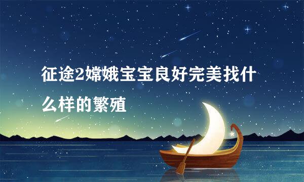 征途2嫦娥宝宝良好完美找什么样的繁殖