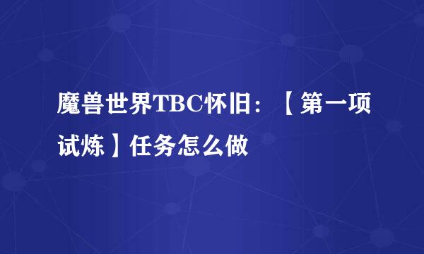 魔兽世界TBC怀旧：【第一项试炼】任务怎么做