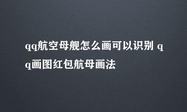 qq航空母舰怎么画可以识别 qq画图红包航母画法