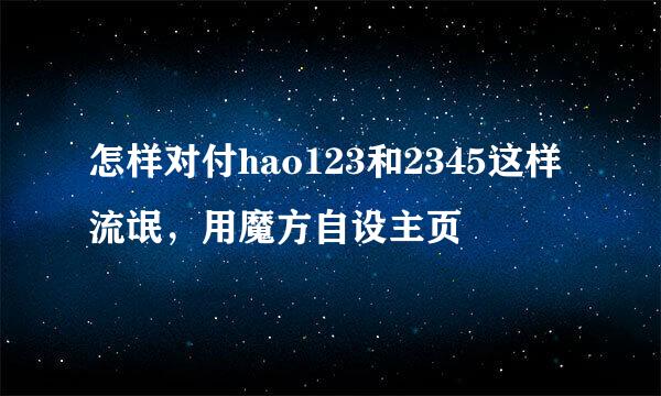 怎样对付hao123和2345这样流氓，用魔方自设主页