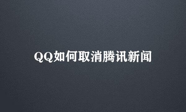 QQ如何取消腾讯新闻