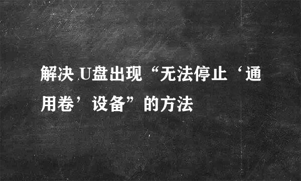 解决 U盘出现“无法停止‘通用卷’设备”的方法