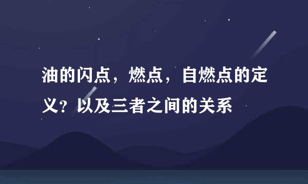 油的闪点，燃点，自燃点的定义？以及三者之间的关系