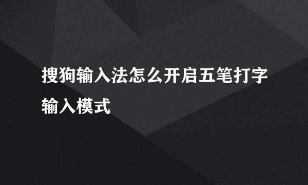 搜狗输入法怎么开启五笔打字输入模式