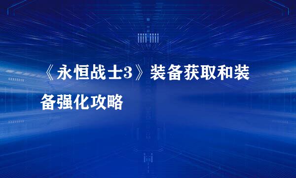《永恒战士3》装备获取和装备强化攻略