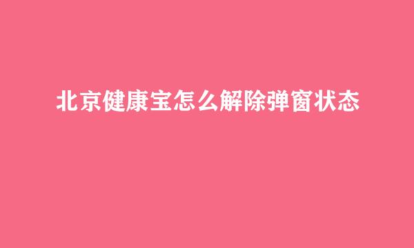 北京健康宝怎么解除弹窗状态