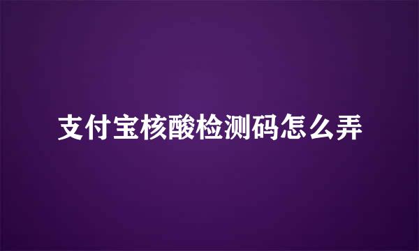 支付宝核酸检测码怎么弄