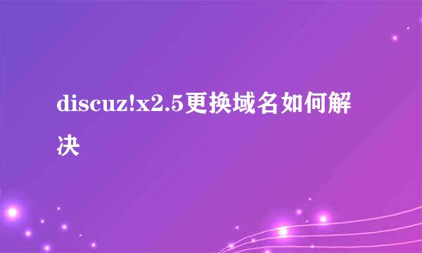 discuz!x2.5更换域名如何解决