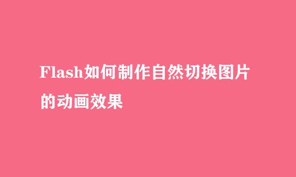 Flash如何制作自然切换图片的动画效果