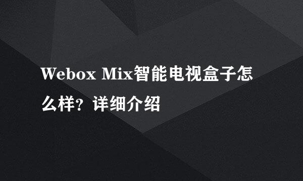 Webox Mix智能电视盒子怎么样？详细介绍
