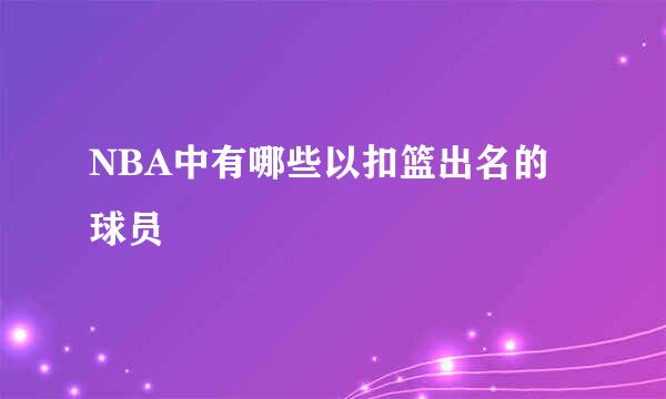 NBA中有哪些以扣篮出名的球员