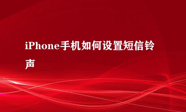 iPhone手机如何设置短信铃声