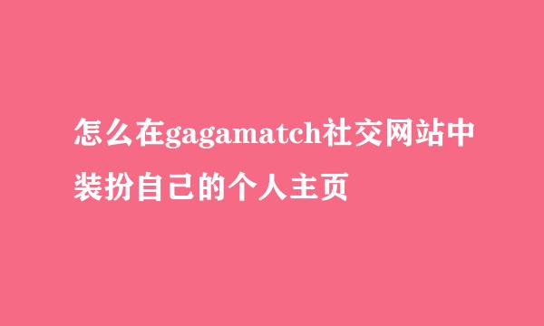 怎么在gagamatch社交网站中装扮自己的个人主页