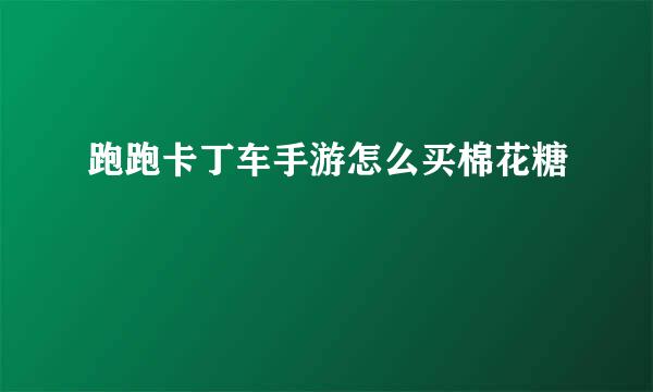 跑跑卡丁车手游怎么买棉花糖