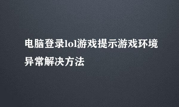 电脑登录lol游戏提示游戏环境异常解决方法