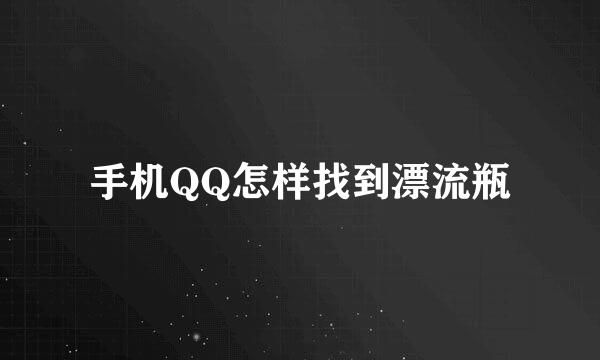手机QQ怎样找到漂流瓶
