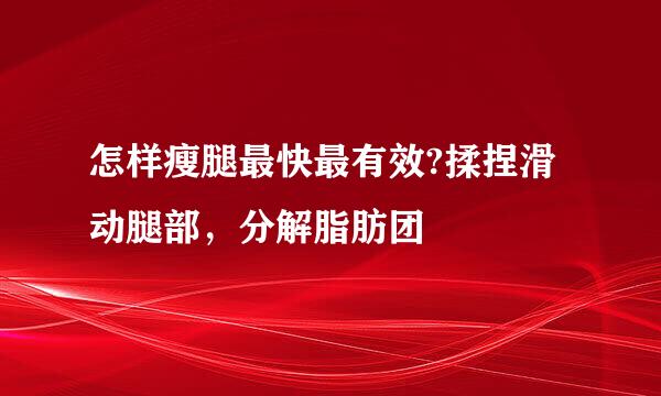 怎样瘦腿最快最有效?揉捏滑动腿部，分解脂肪团