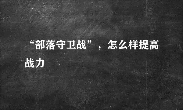 “部落守卫战”，怎么样提高战力