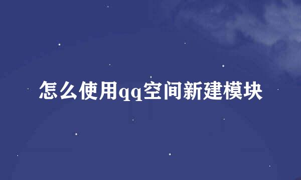 怎么使用qq空间新建模块