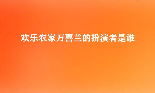 欢乐农家万喜兰的扮演者是谁