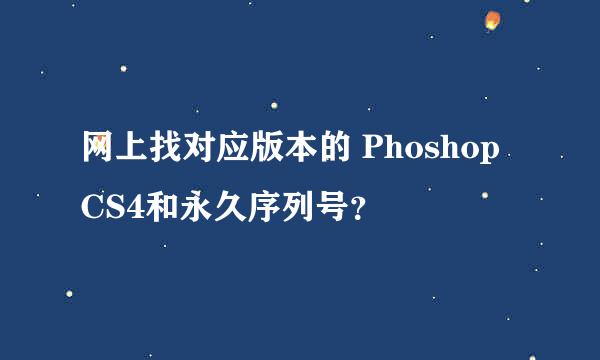网上找对应版本的 Phoshop CS4和永久序列号？