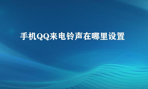 手机QQ来电铃声在哪里设置