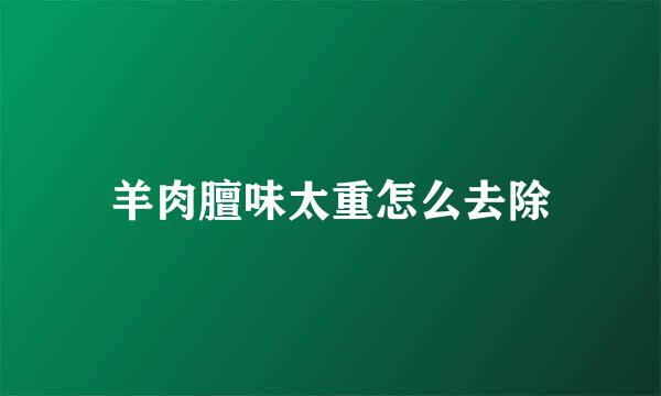 羊肉膻味太重怎么去除
