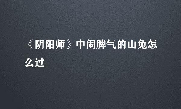 《阴阳师》中闹脾气的山兔怎么过