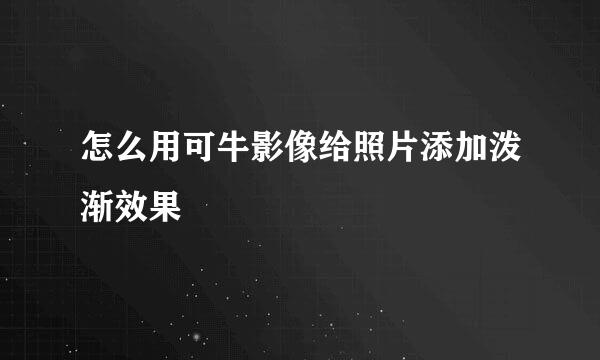 怎么用可牛影像给照片添加泼渐效果