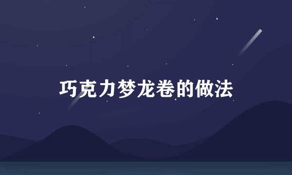 巧克力梦龙卷的做法