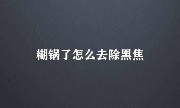 糊锅了怎么去除黑焦