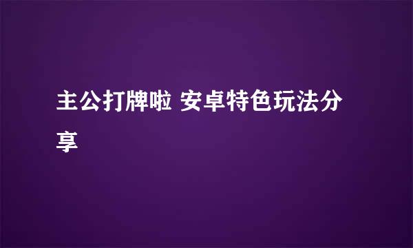 主公打牌啦 安卓特色玩法分享