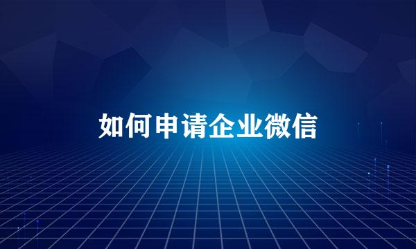 如何申请企业微信