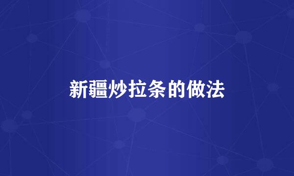 新疆炒拉条的做法