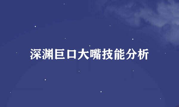 深渊巨口大嘴技能分析