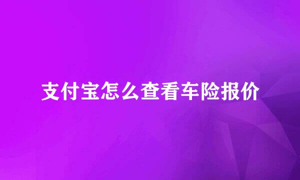 支付宝怎么查看车险报价