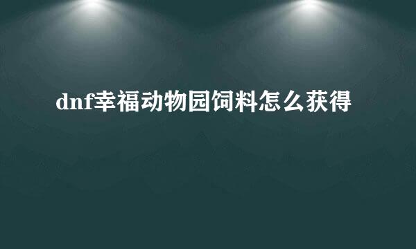 dnf幸福动物园饲料怎么获得