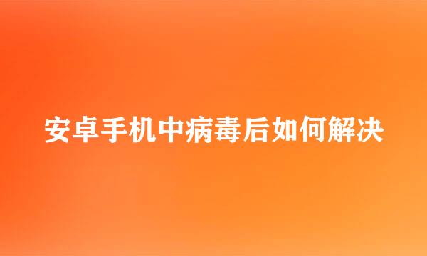 安卓手机中病毒后如何解决