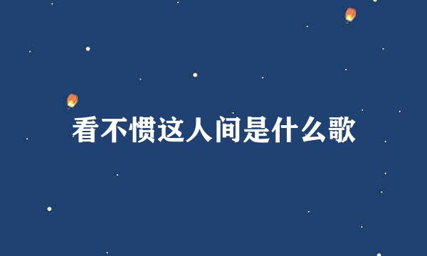 看不惯这人间是什么歌