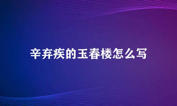 辛弃疾的玉春楼怎么写